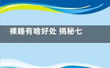 裸睡有啥好处 揭秘七大神奇养生功效(裸睡都有什么好处)